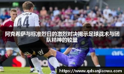 阿克希萨与标准烈日的激烈对决揭示足球战术与团队精神的较量