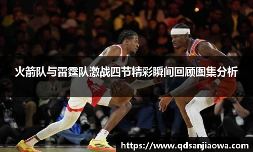 火箭队与雷霆队激战四节精彩瞬间回顾图集分析