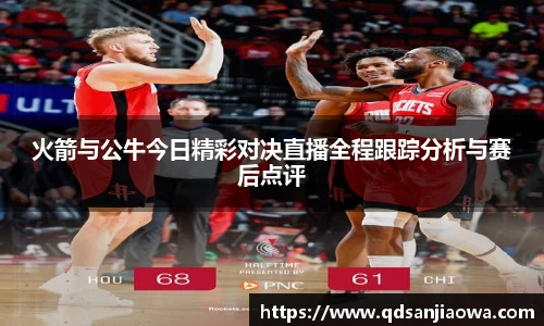 火箭与公牛今日精彩对决直播全程跟踪分析与赛后点评