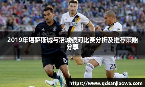 2019年堪萨斯城与洛城银河比赛分析及推荐策略分享
